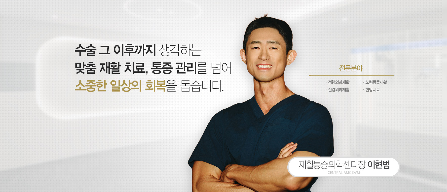 재활통증의학센터장 이현범 - 수술 그 이후까지 생각하는 맞춤 재활치료와 통증 관리로 소중한 일상의 회복을 돕습니다. 정형외과재활, 신경외과재활, 노령동물재활, 한방치료